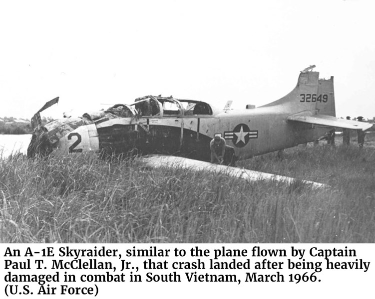 An A-1E Skyraider, similar to the plane flown by Captain Paul T. McClellan, Jr., that crash landed after being heavily damaged in combat in South Vietnam, March 1966. (U.S. Air Force)